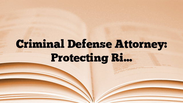 Criminal Defense Attorney: Protecting Rights and Navigating Legal Complexities