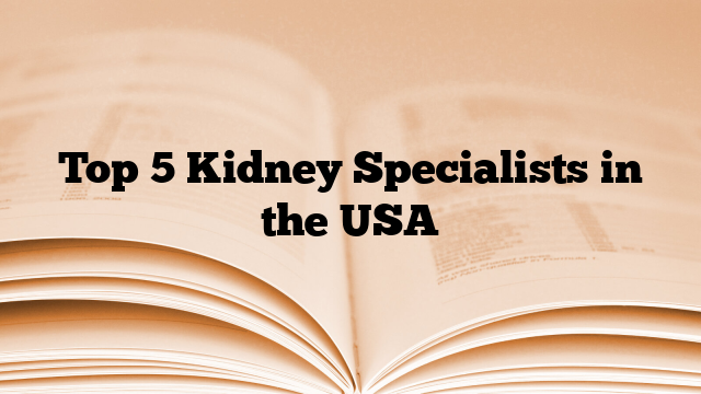 Top 5 Kidney Specialists in the USA